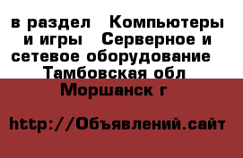  в раздел : Компьютеры и игры » Серверное и сетевое оборудование . Тамбовская обл.,Моршанск г.